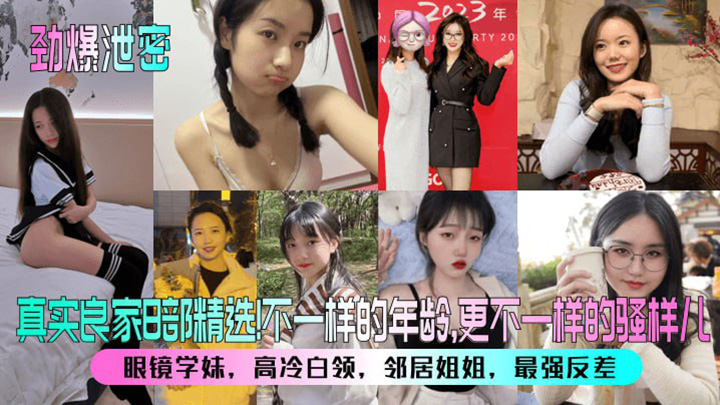 真实良家B部精选不一样的年龄更不一样的骚样儿眼镜学妹高冷白领邻居姐姐最强反差